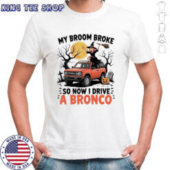 My broom broke so now I drive a Bronco shirt