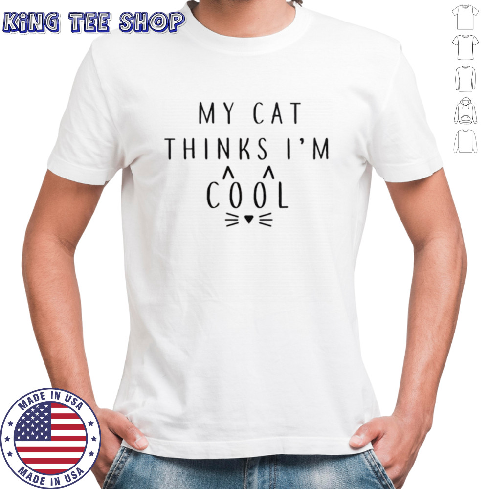 My cat thinks I’m cool shirt