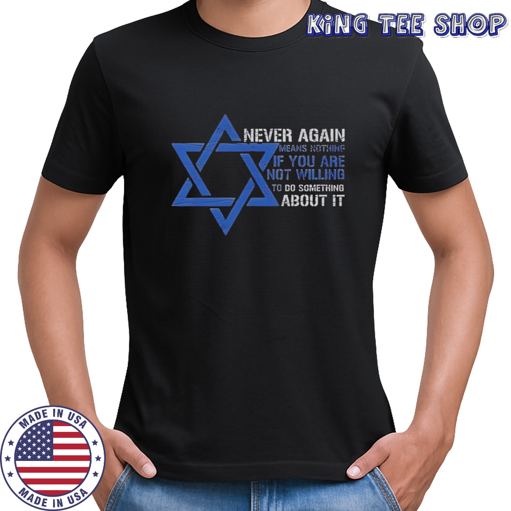 Never Again Means Nothing If You Are Not Willing To Do Something About It Jews T-Shirt