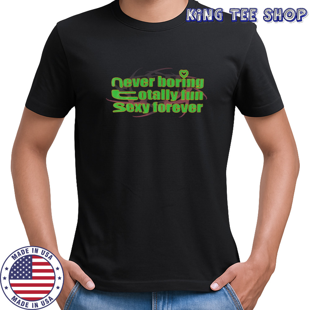 Never boring totally fun sexy forever shirt