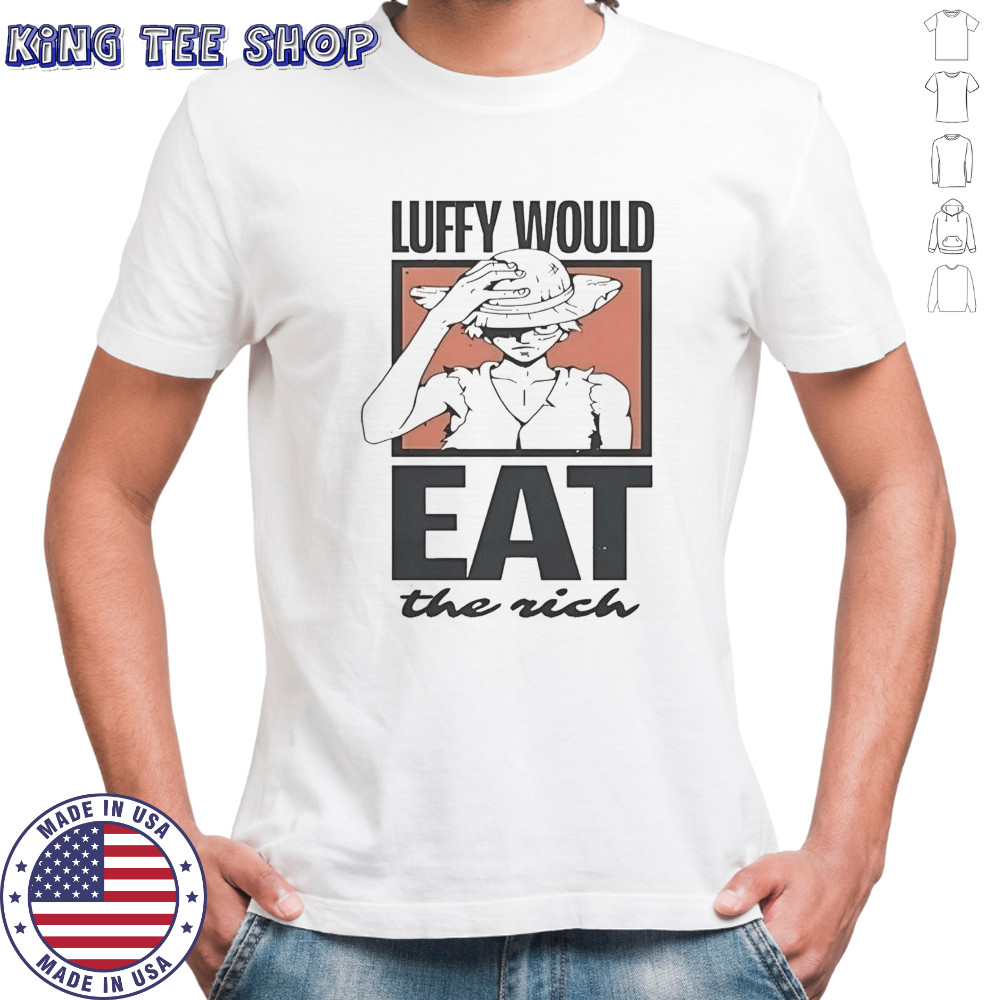 One Piece Luffy Would Eat The Rich T-Shirt