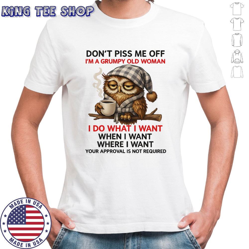 Owl don’t piss me off I’m a grumpy old woman I do what I want shirt
