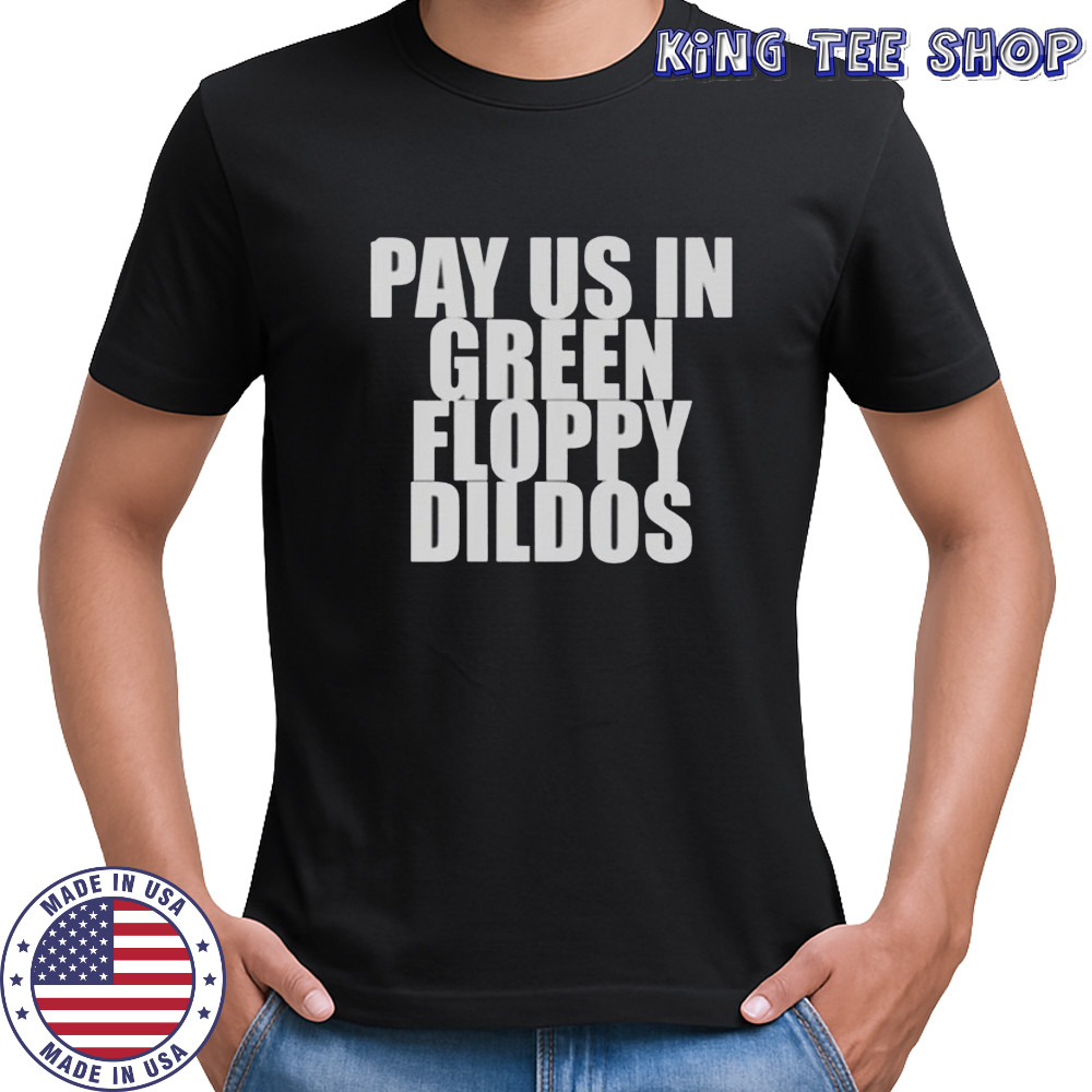 Pay Us In Green Floppy Dildos T-Shirt