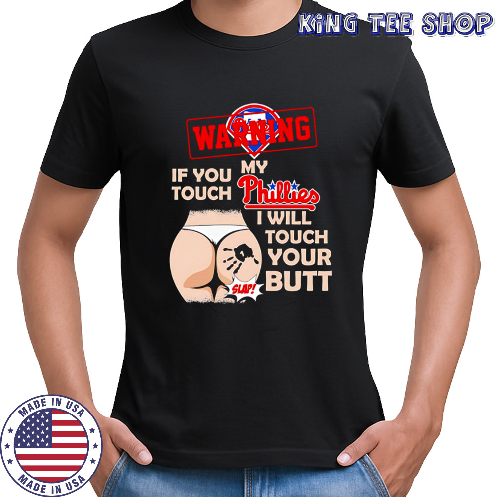 Philadelphia Phillies Baseball Warning If You Touch My Team I Will Touch Your Butt shirt