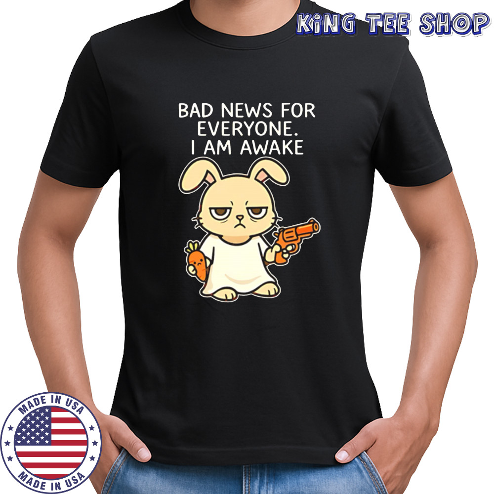 Rabbit Bad News For Everyone I Am Awake shirt