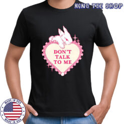 Rabbit don’t talk to me shirt