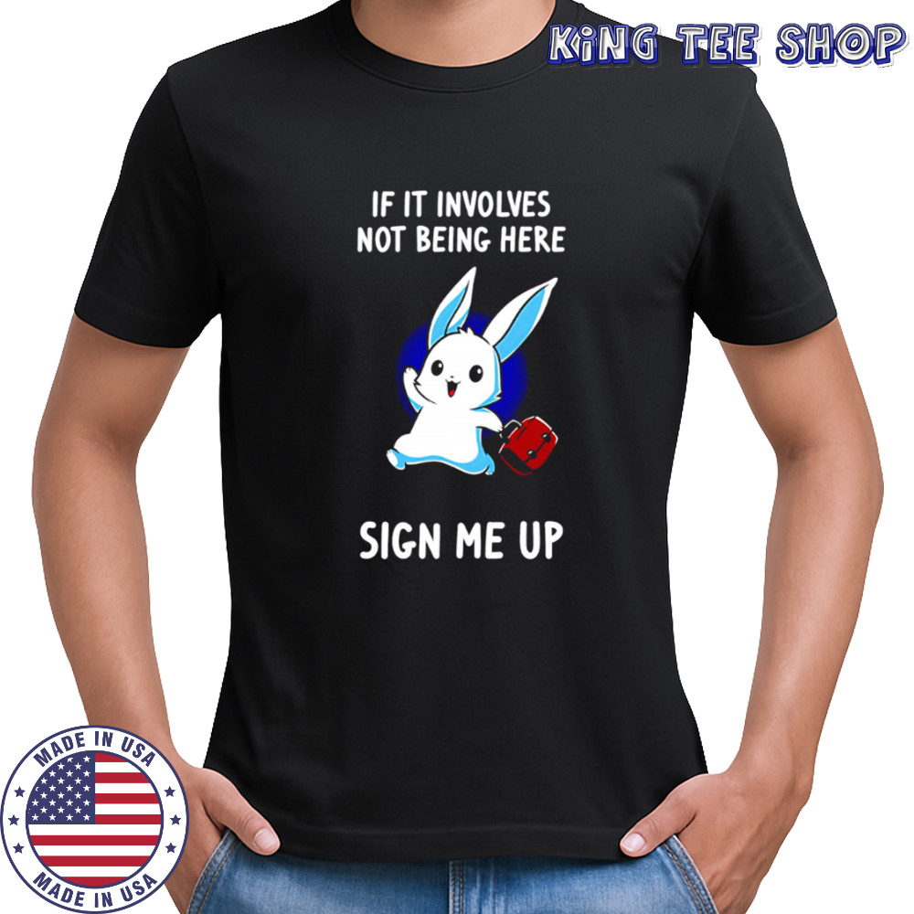 Rabbit if it involves not being here sign me up cute shirt