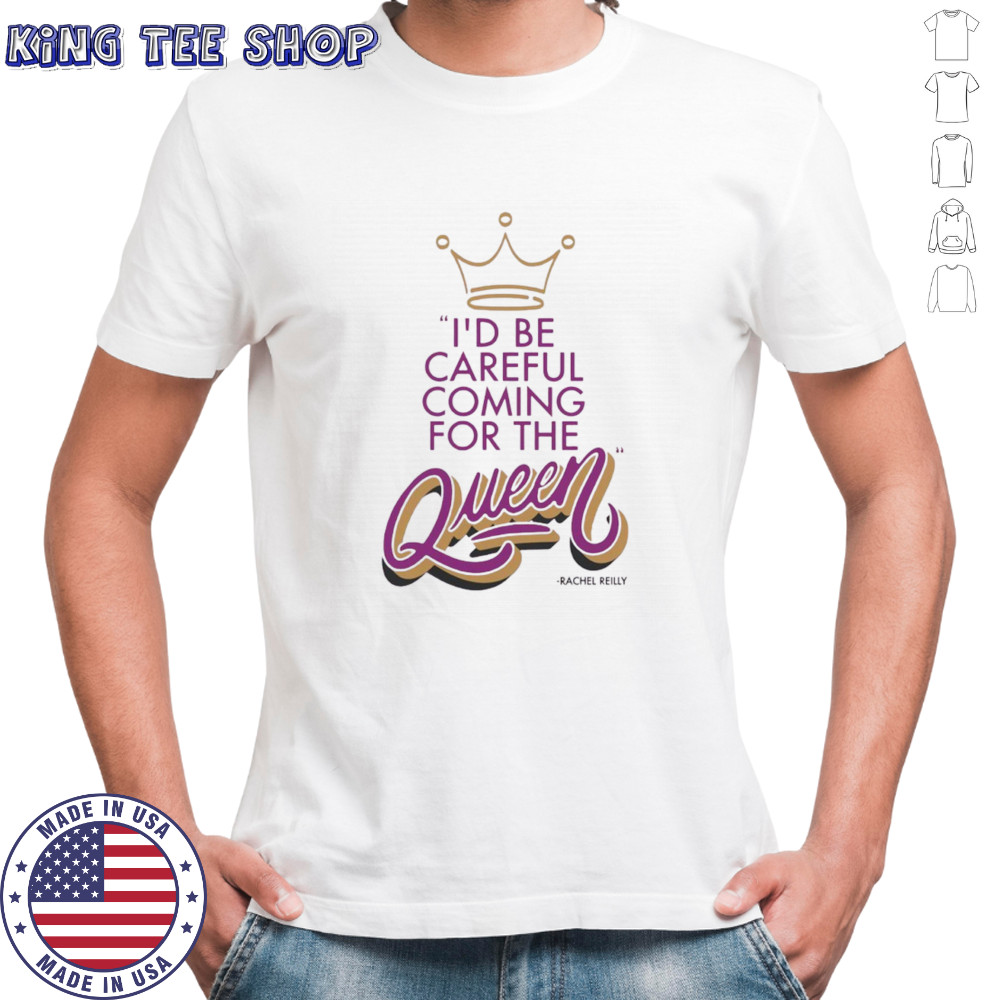 Rachel Reilly I’d be careful coming for the queen shirt
