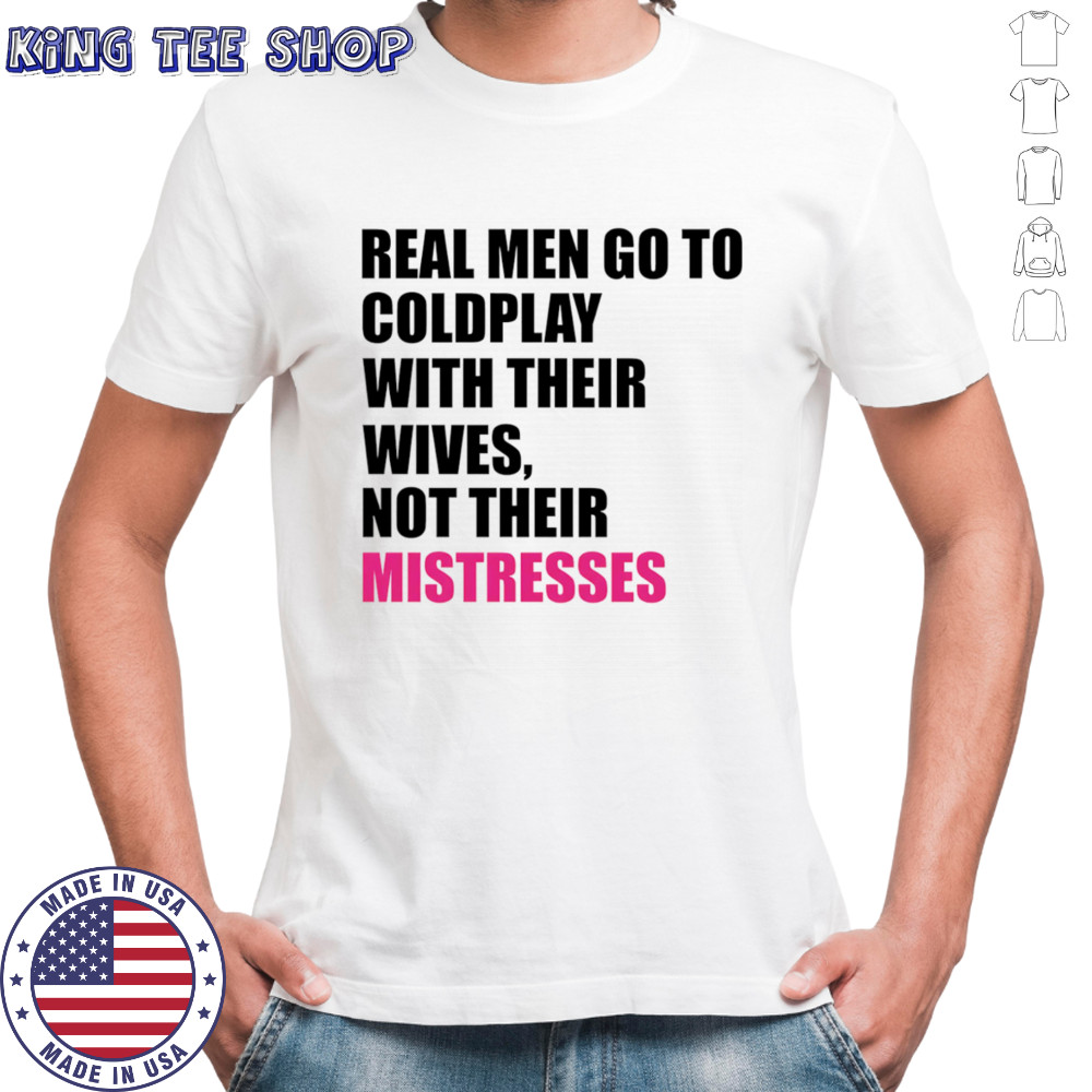 Real men go to Coldplay with their wives not their mistresses shirt