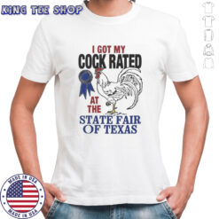 Rooster I got my cock rated at the state fair of Texas shirt