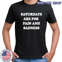 Saturdays are for pain amd sadness shirt