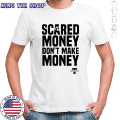 Scared Money don’t make money shirt