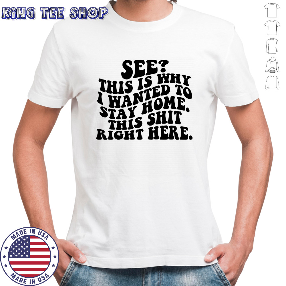 See this is why I wanted to stay home this shit right here shirt