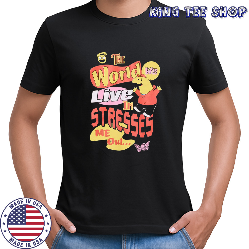 Smiling friends the world we live in stresses me out shirt
