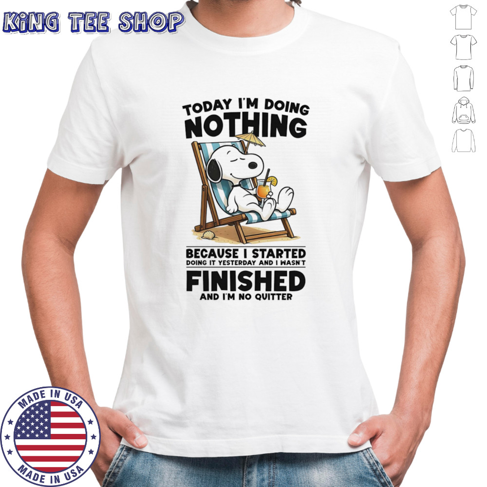 Snoopy today I’m doing nothing because I started doing it yesterday and I wasn’t finished and I’m not quitter shirt