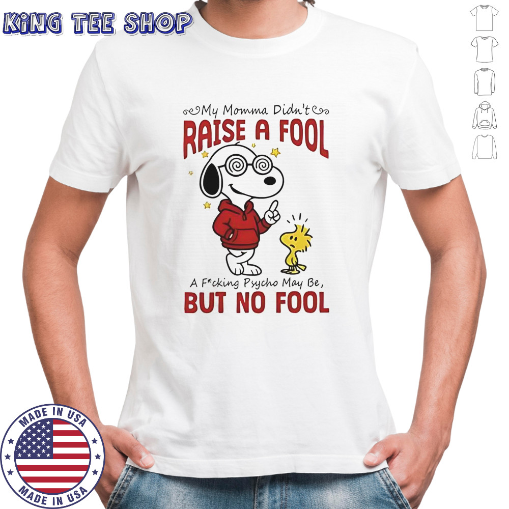 Snoopy Woodstock My Momma Didn’t Raise A Fool A Fucking Psycho May Be But No Fool T-Shirt