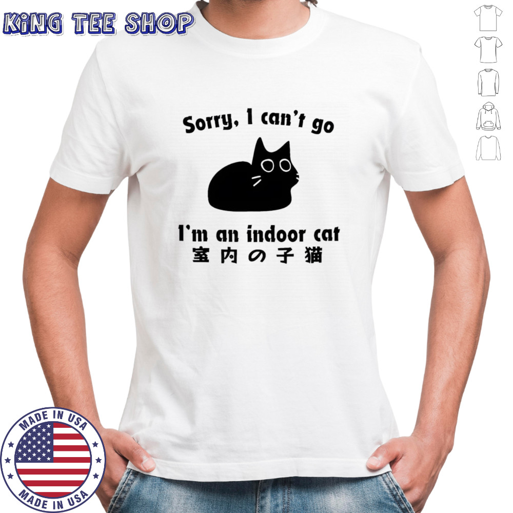Sorry I can’t go I’m an indoor cat shirt