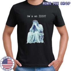 Statue of liberty he is an IDIOT anti Trump shirt