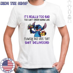 Stitch It’s Really Too Bad Tου Can’t Order Karma Like Karma Flowers And Have That Shit Deliveerd T-Shirt