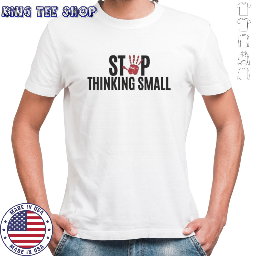 Stop thinking small shirt