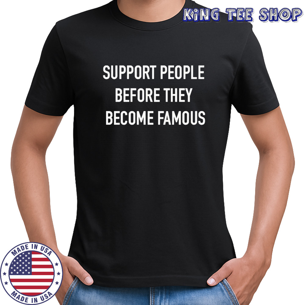 Support People Before They Become Famous T-Shirt