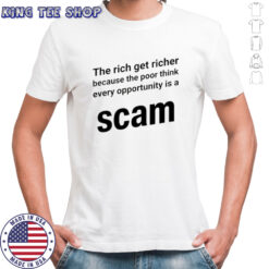 The rich get richer because the poor think every opportunity is a scam shirt