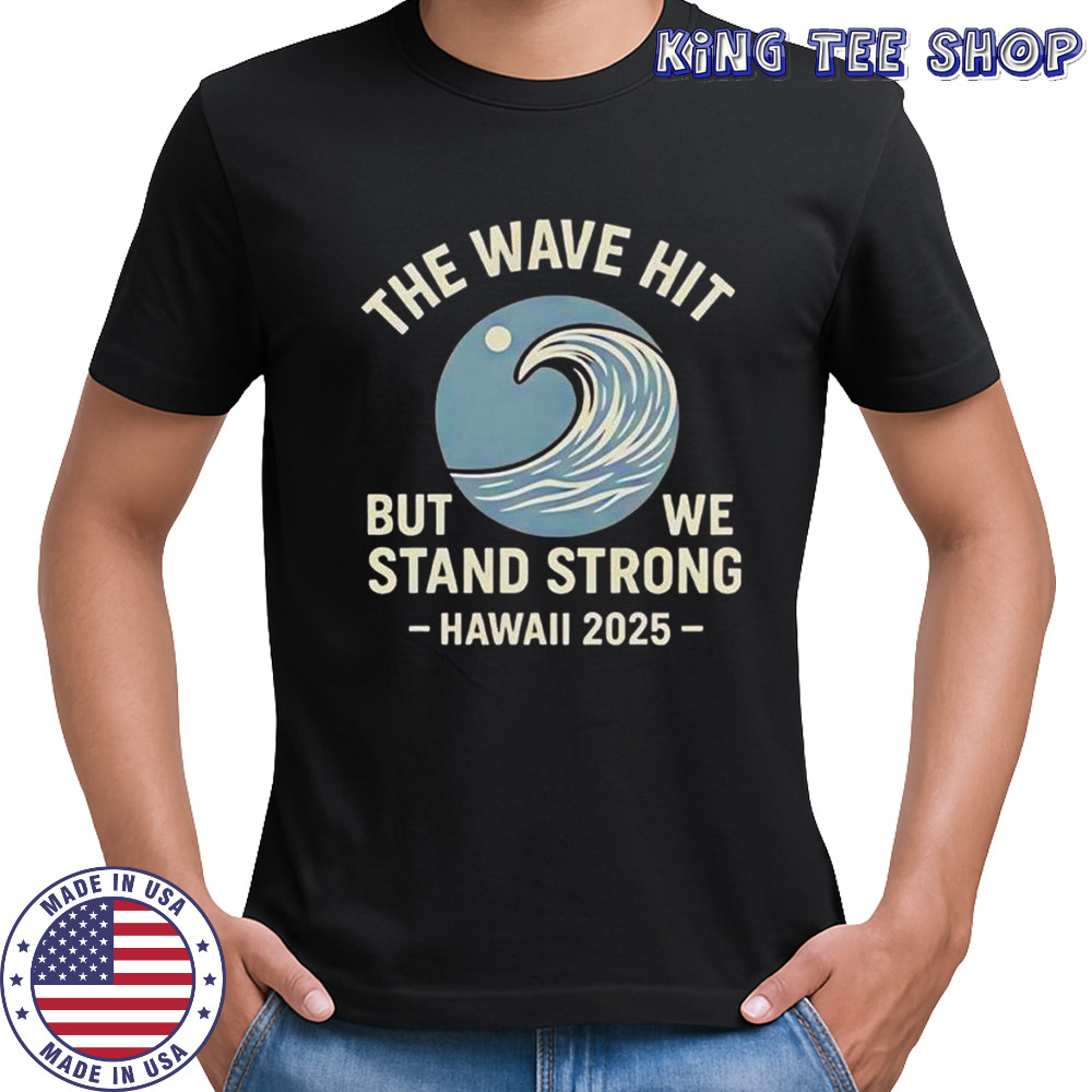 The Wave Hit But We Stand Strong Hawaii 2025 T-Shirt