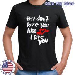 They don’t love you like I love you shirt