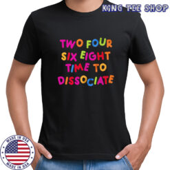 Two four six eight time to dissociate shirt