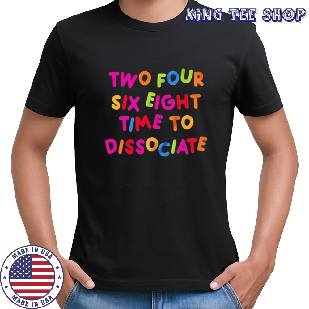 Two four six eight time to dissociate shirt