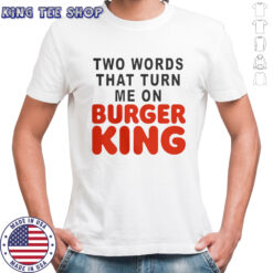 Two Words That Turn Me On Burger King T-Shirt
