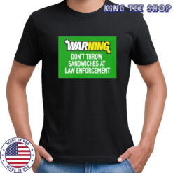 Warning don’t throw sandwiches at law enforcement shirt