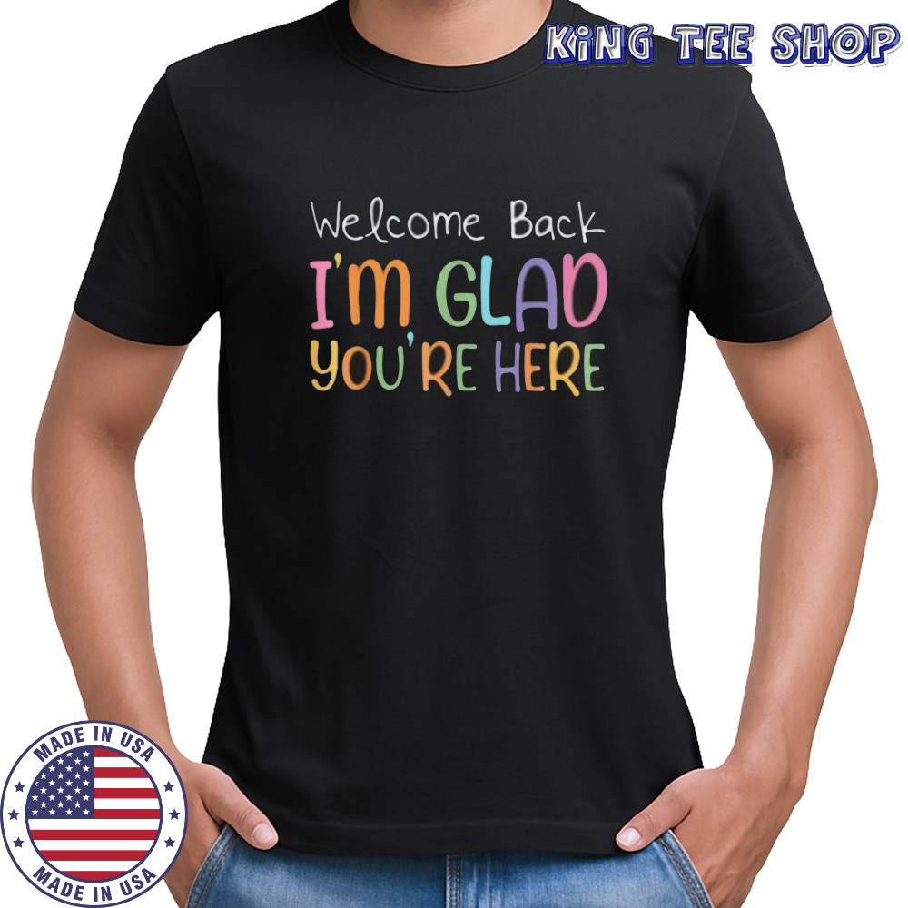 Welcome Back I’M Glad You’Re Here Teacher Shirt