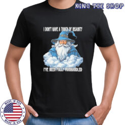 Wizard I don’t have a touch of insanity I’ve been fully manhandled shirt