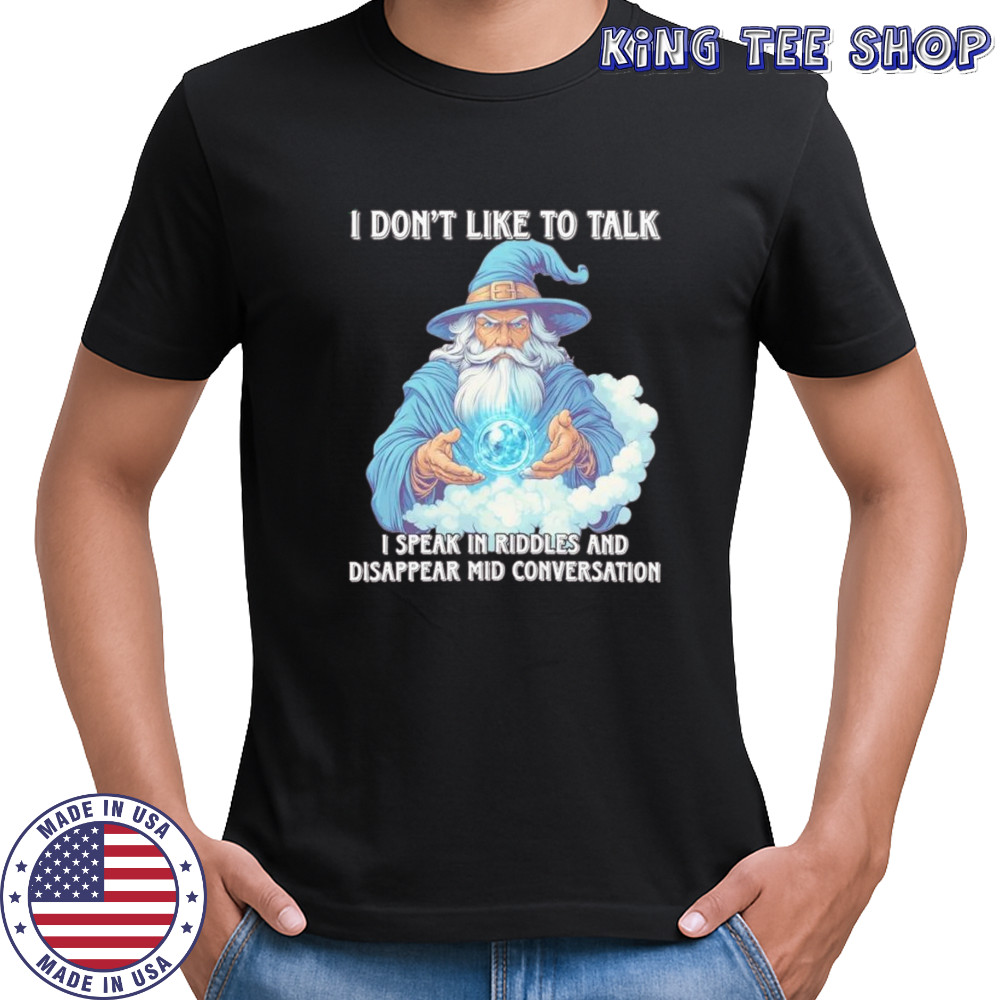 Wizard I don’t like to talk I speak in riddles and disappear mid conversation shirt