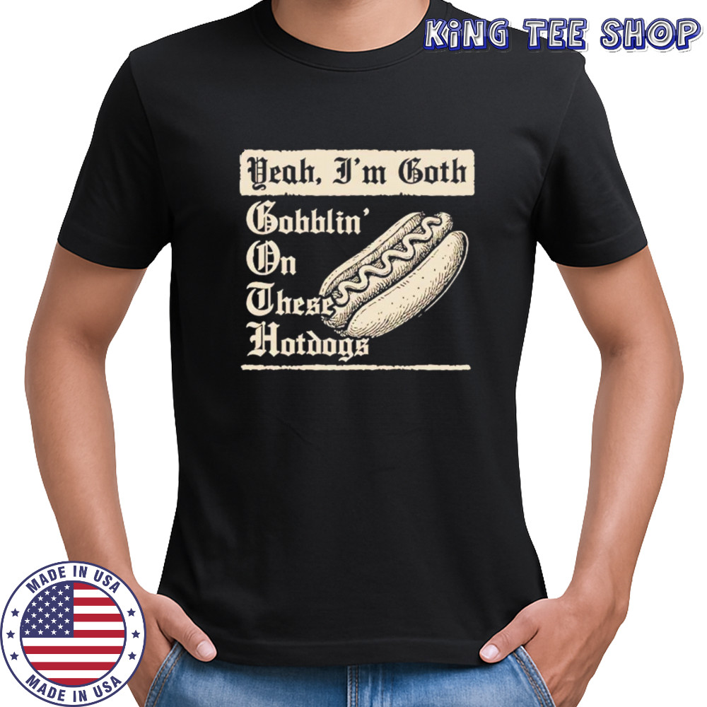 Yeah I’m goth bobblin’ on threse hotdogs shirt