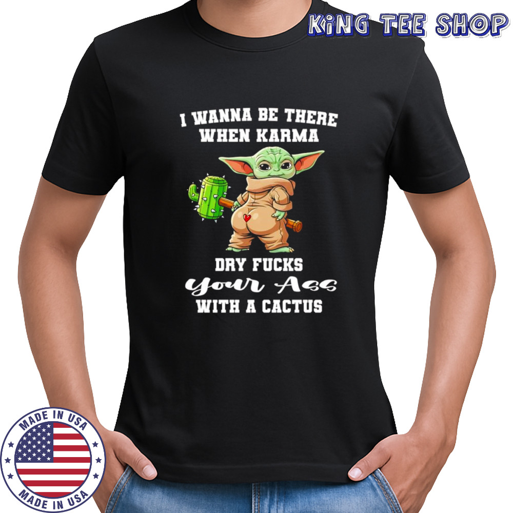 Yoda I wanna be there when karma dry fucks your ass with a cactus shirt