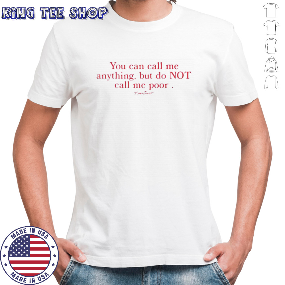 You can call me anything but do not call me poor shirt