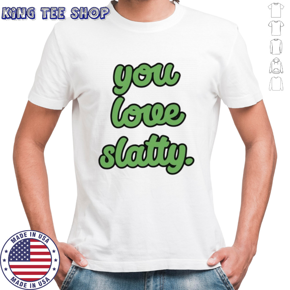 You love slatty shirt