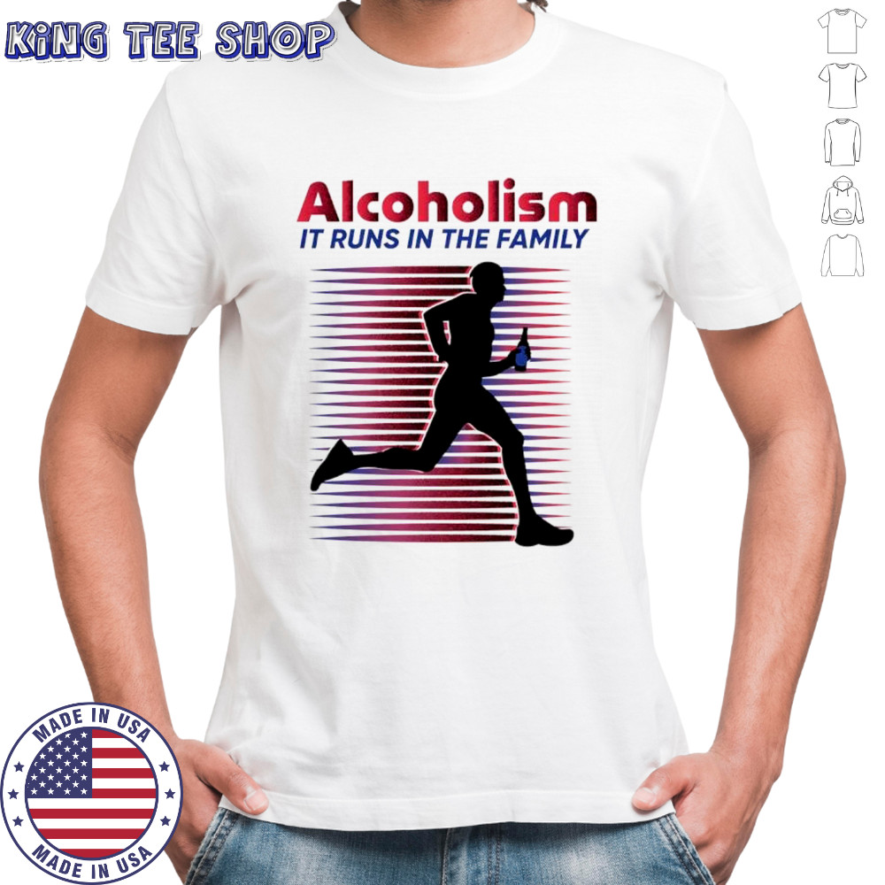 Alcoholism It runs in the family shirt