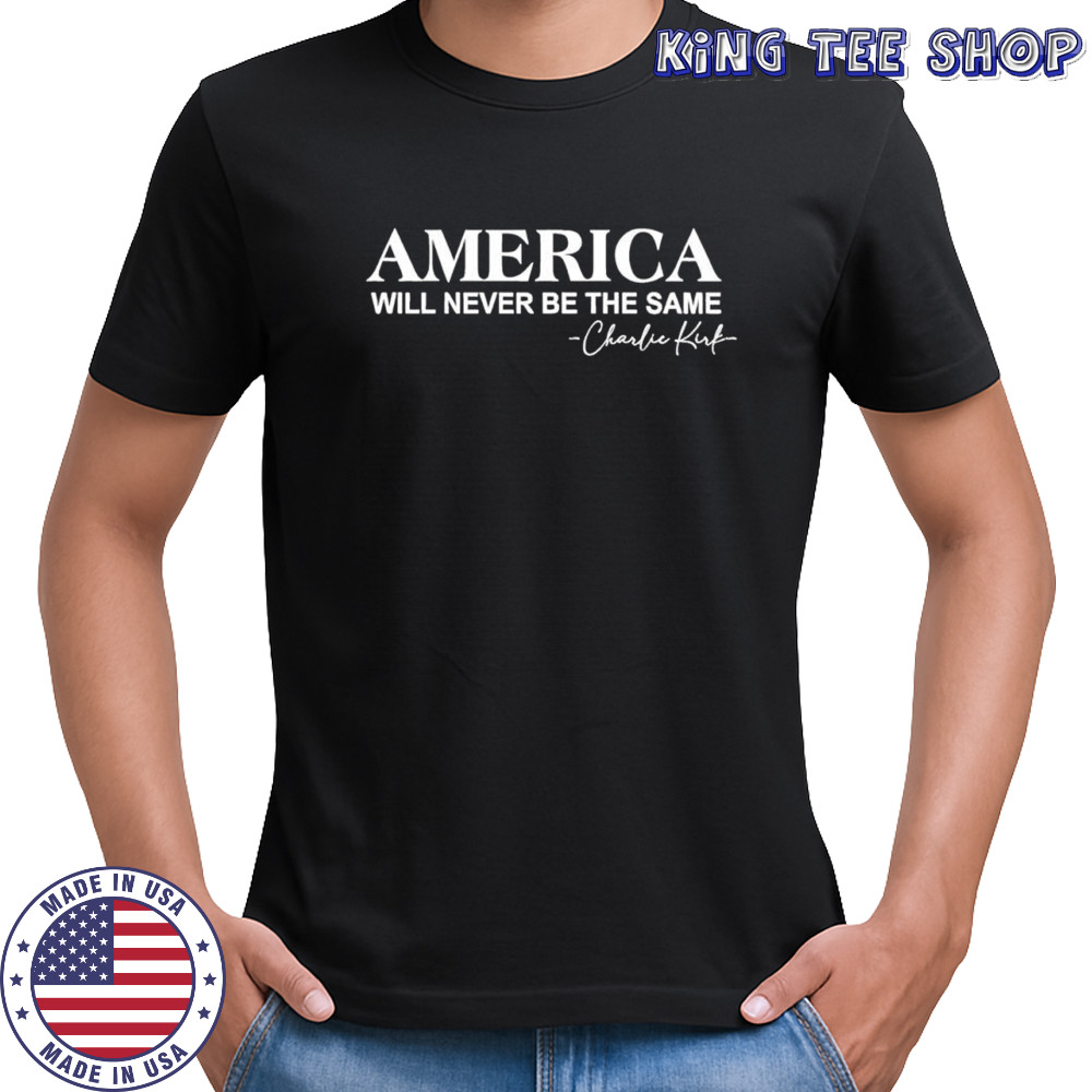 America will never be the same Charlie Kirk quote shirt
