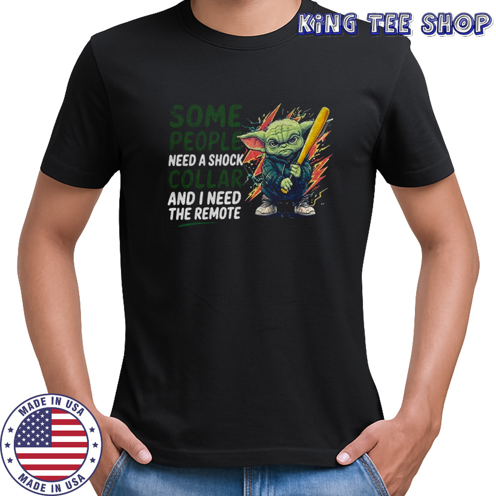 Baby Yoda some people need a shock collar and I need the remote shirt