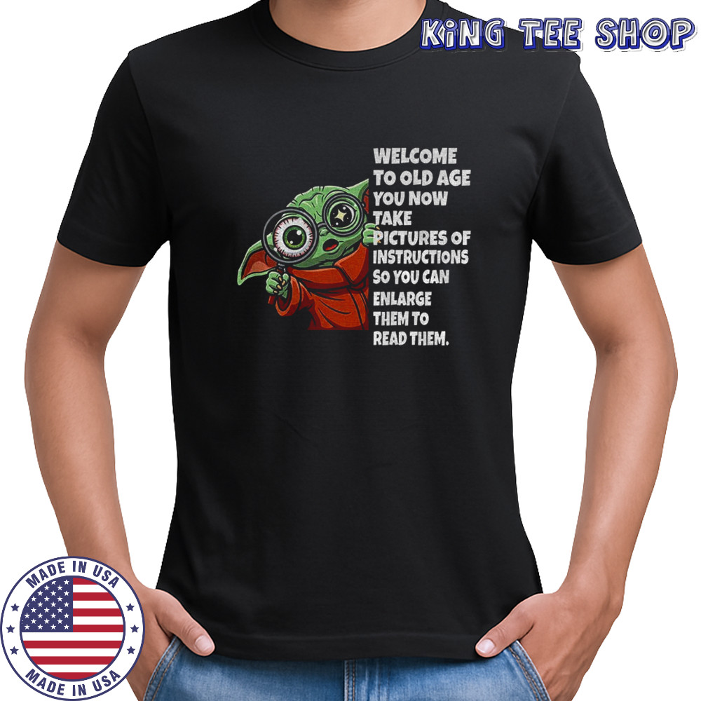 Baby Yoda welcome to old age you now take pictures of instructions so you can enlarge shirt