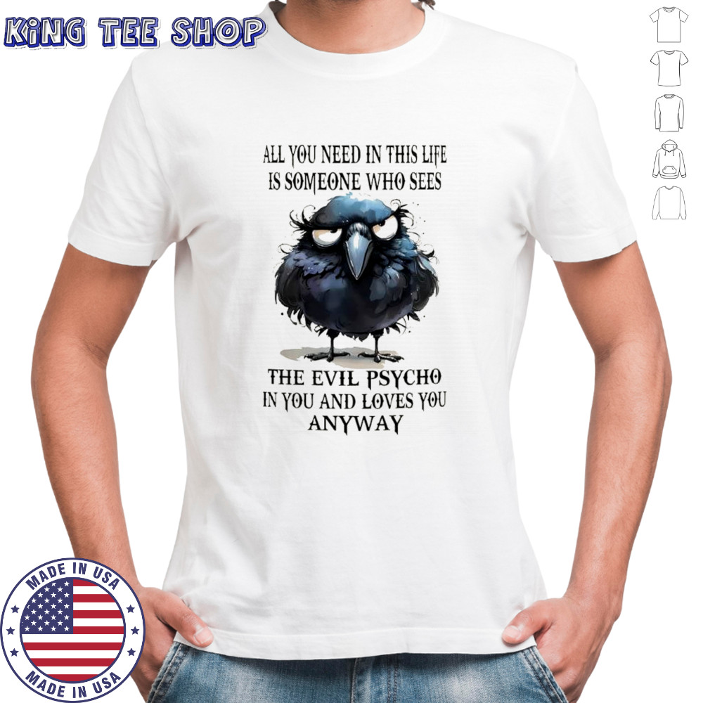 Bird all you need in this life is someone who sees the evil psycho in you and loves you anyway shirt