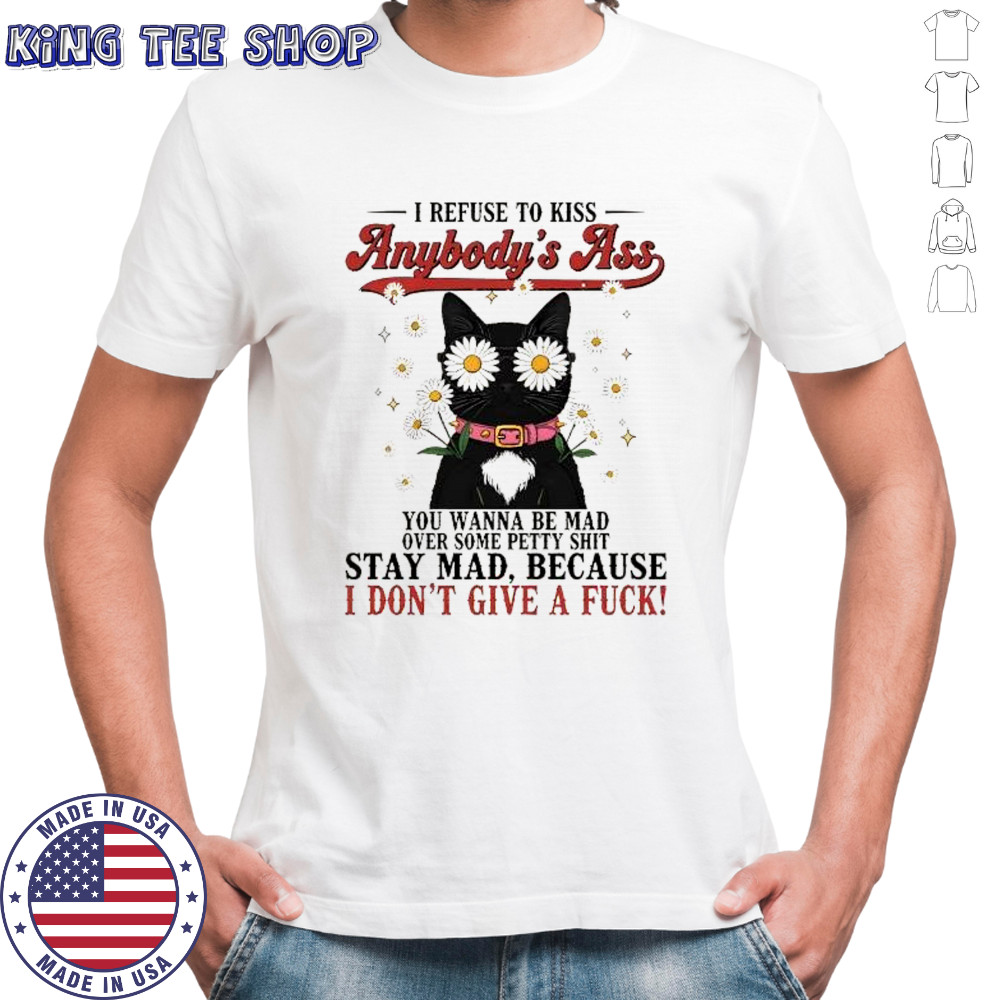 Black cat daisy eyes I refuse to kiss anybody’s ass you wanna be mad over some petty shit shirt