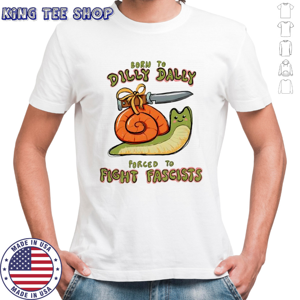 Born to dilly dally forced to fight fascists shirt