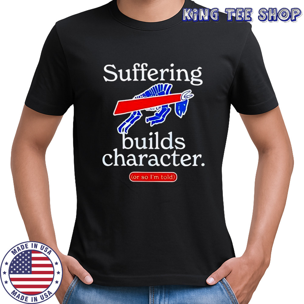 Buffalo Bills suffering builds characters or so i’m told shirt