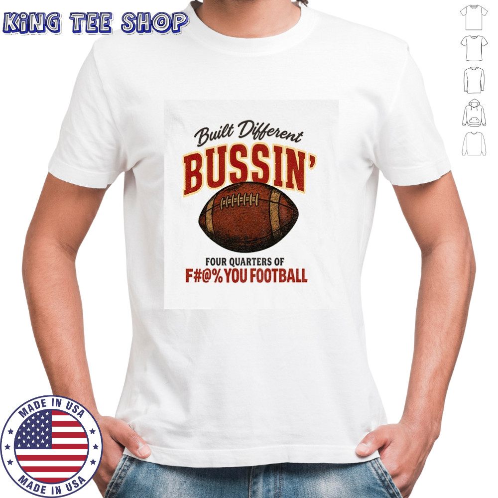 Built different bussin’ four quarters of fuck you football shirt