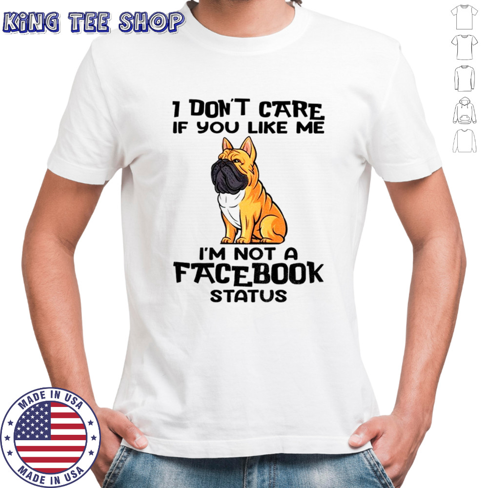 Bulldog I don’t care if you like me I’m not a facebook status shirt