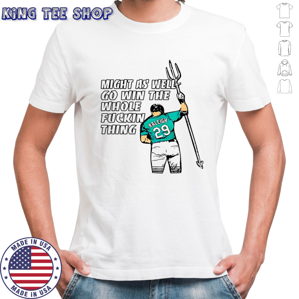 Cal Raleigh Seattle Mariners might as well go win the whole fuckin thing 2025 shirt
